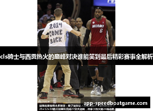 cls骑士与西贡热火的巅峰对决谁能笑到最后精彩赛事全解析