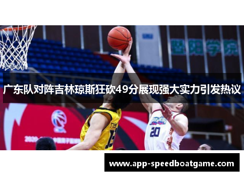 广东队对阵吉林琼斯狂砍49分展现强大实力引发热议