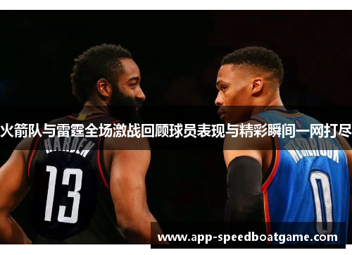 火箭队与雷霆全场激战回顾球员表现与精彩瞬间一网打尽