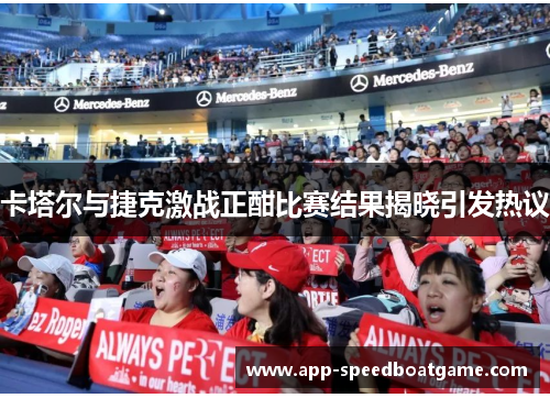 卡塔尔与捷克激战正酣比赛结果揭晓引发热议