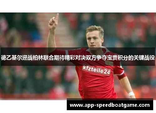 德乙基尔迎战柏林联合期待精彩对决双方争夺宝贵积分的关键战役
