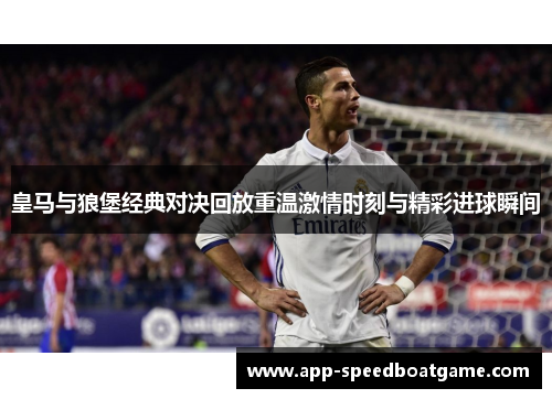 皇马与狼堡经典对决回放重温激情时刻与精彩进球瞬间